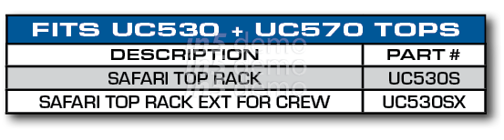 FITS UC530 + UC570 TOPS,DESCRIPTION,PART #,SAFARI TOP RACK,UC530S,SAFARI TOP RACK EXT FOR CREW,UC530SX
