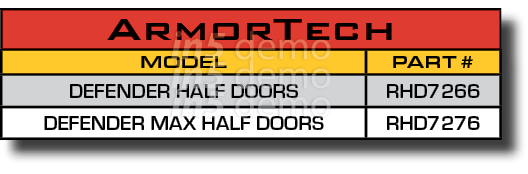 ArmorTech,MODEL,PART #,DEFENDER HALF DOORS,RHD7266,DEFENDER MAX HALF DOORS,RHD7276