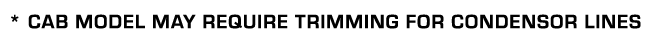 * CAB MODEL MAY REQUIRE TRIMMING FOR CONDENSOR LINES
